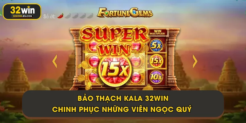 Bảo Thạch Kala 32Win - Chinh phục những viên ngọc quý