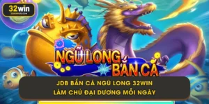 JDB Bắn Cá Ngũ Long 32Win - Làm Chủ Đại Dương Mỗi Ngày